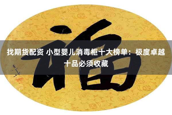 找期货配资 小型婴儿消毒柜十大榜单：极度卓越十品必须收藏