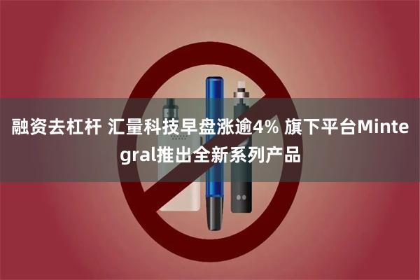 融资去杠杆 汇量科技早盘涨逾4% 旗下平台Mintegral推出全新系列产品