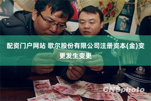 配资门户网站 歌尔股份有限公司注册资本(金)变更发生变更