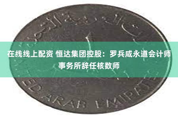 在线线上配资 恒达集团控股：罗兵咸永道会计师事务所辞任核数师