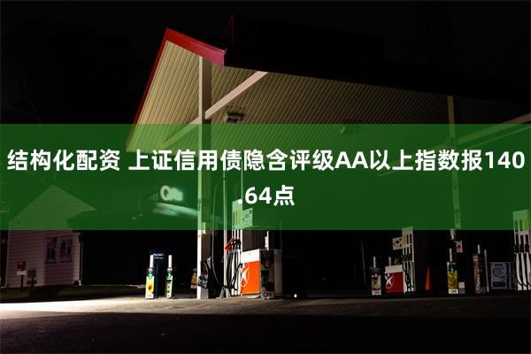 结构化配资 上证信用债隐含评级AA以上指数报140.64点