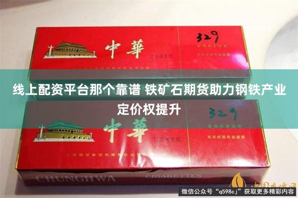 线上配资平台那个靠谱 铁矿石期货助力钢铁产业定价权提升