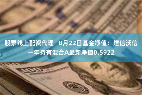 股票线上配资代理   8月22日基金净值：建信沃信一年持有混合A最新净值0.5922