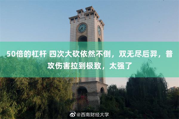 50倍的杠杆 四次大砍依然不倒，双无尽后羿，普攻伤害拉到极致，太强了