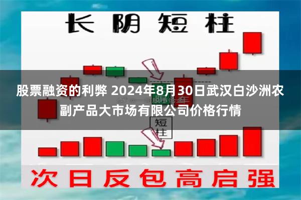 股票融资的利弊 2024年8月30日武汉白沙洲农副产品大市场有限公司价格行情