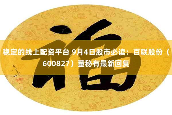 稳定的线上配资平台 9月4日股市必读：百联股份（600827）董秘有最新回复