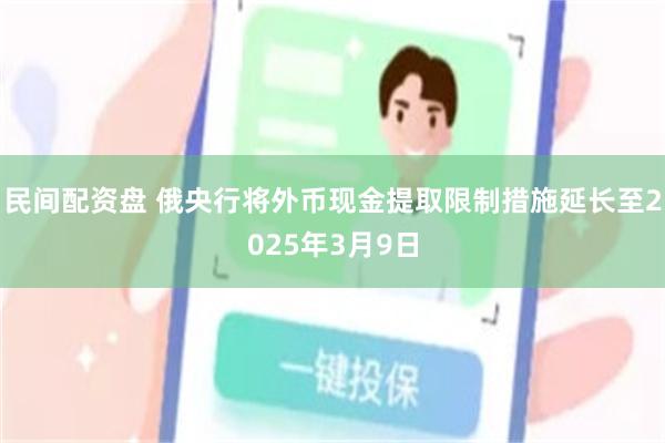 民间配资盘 俄央行将外币现金提取限制措施延长至2025年3月9日