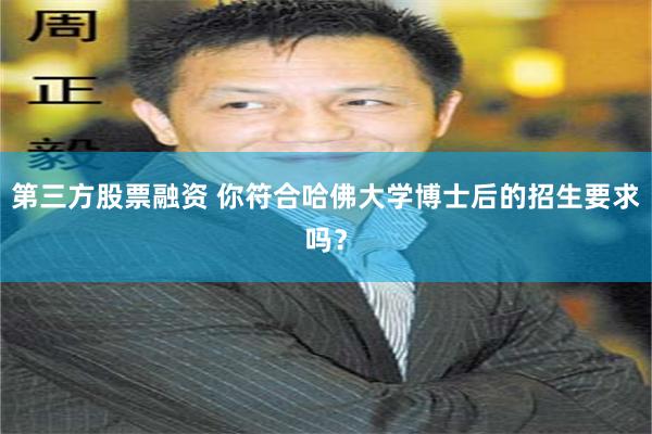 第三方股票融资 你符合哈佛大学博士后的招生要求吗？