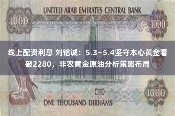 线上配资利息 刘铭诚：5.3—5.4坚守本心黄金看破2280，非农黄金原油分析策略布局