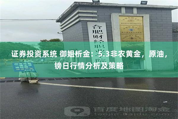 证券投资系统 御姐析金：5.3非农黄金，原油，镑日行情分析及策略