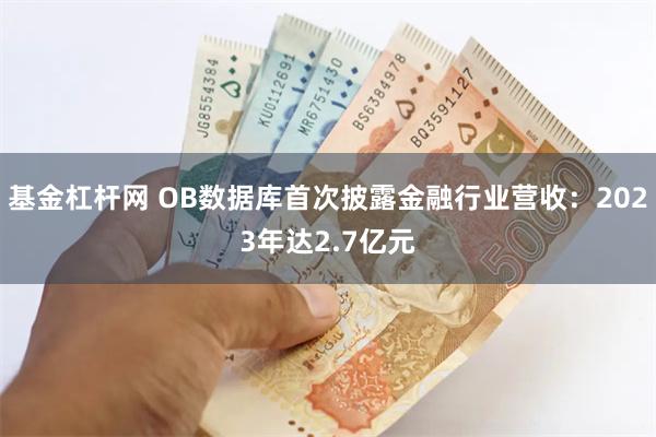 基金杠杆网 OB数据库首次披露金融行业营收：2023年达2.7亿元