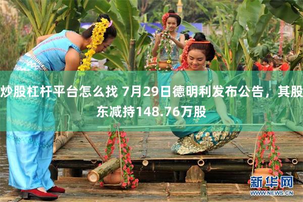 炒股杠杆平台怎么找 7月29日德明利发布公告，其股东减持148.76万股