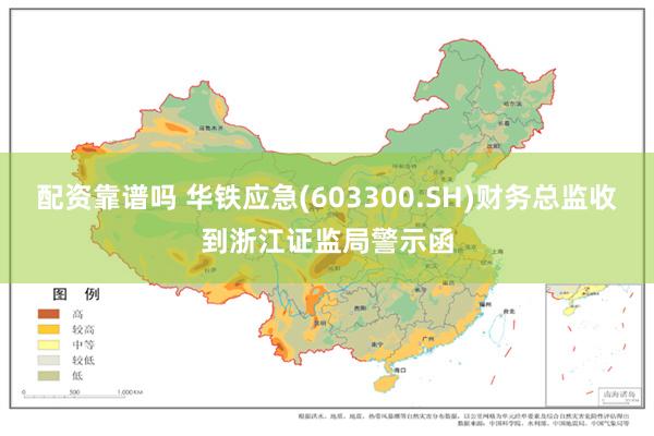 配资靠谱吗 华铁应急(603300.SH)财务总监收到浙江证监局警示函