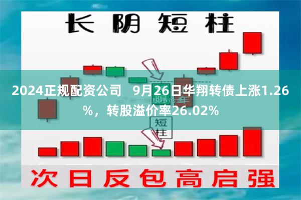 2024正规配资公司   9月26日华翔转债上涨1.26%，转股溢价率26.02%