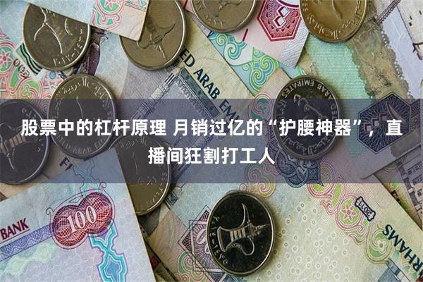 股票中的杠杆原理 月销过亿的“护腰神器”，直播间狂割打工人