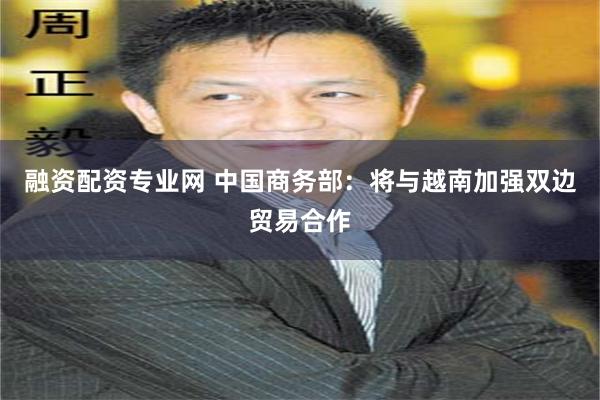 融资配资专业网 中国商务部：将与越南加强双边贸易合作