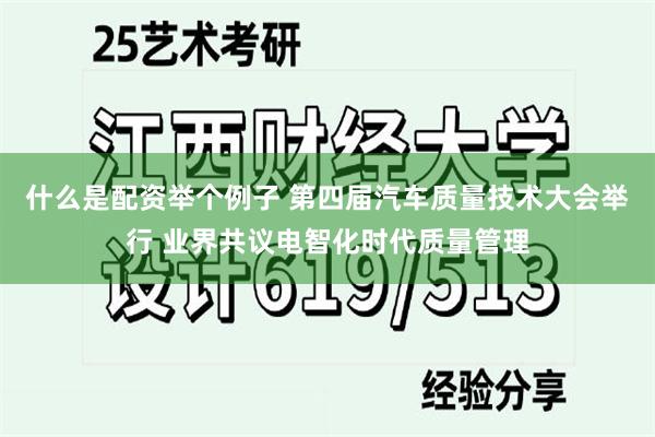 什么是配资举个例子 第四届汽车质量技术大会举行 业界共议电智化时代质量管理