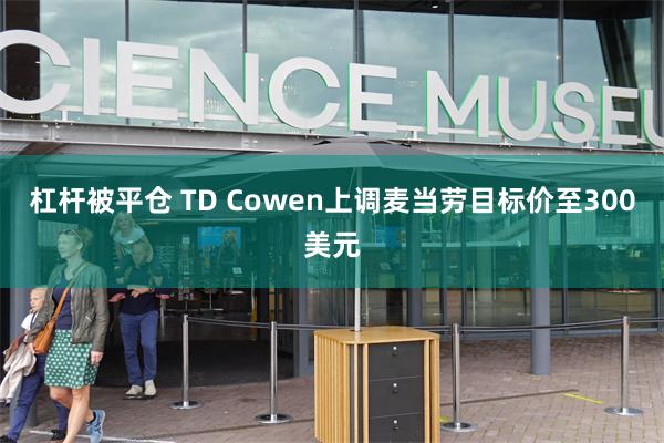 杠杆被平仓 TD Cowen上调麦当劳目标价至300美元