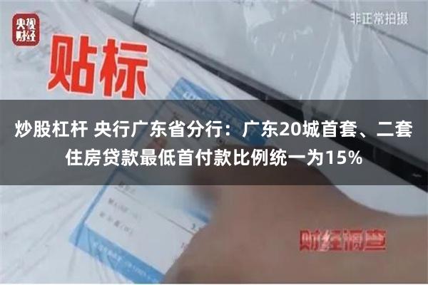 炒股杠杆 央行广东省分行：广东20城首套、二套住房贷款最低首付款比例统一为15%