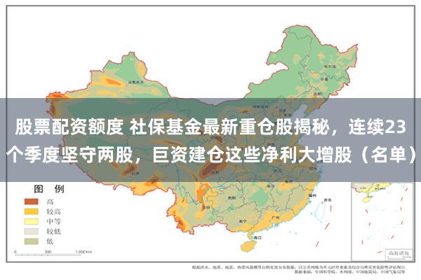 股票配资额度 社保基金最新重仓股揭秘，连续23个季度坚守两股，巨资建仓这些净利大增股（名单）