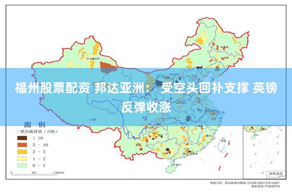 福州股票配资 邦达亚洲： 受空头回补支撑 英镑反弹收涨