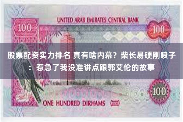 股票配资实力排名 真有啥内幕？柴长易硬刚喷子：惹急了我没准讲点跟郭艾伦的故事