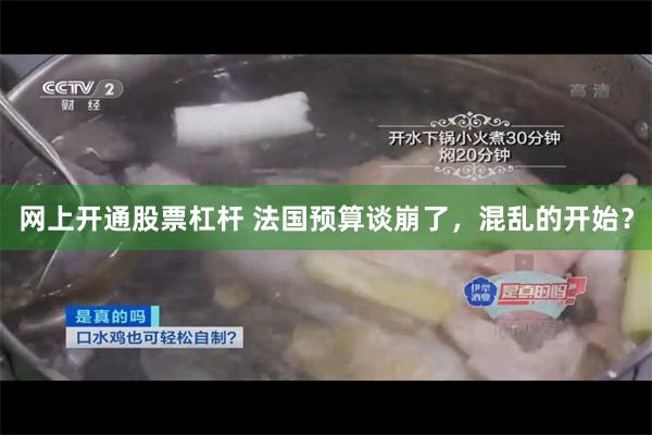 网上开通股票杠杆 法国预算谈崩了，混乱的开始？