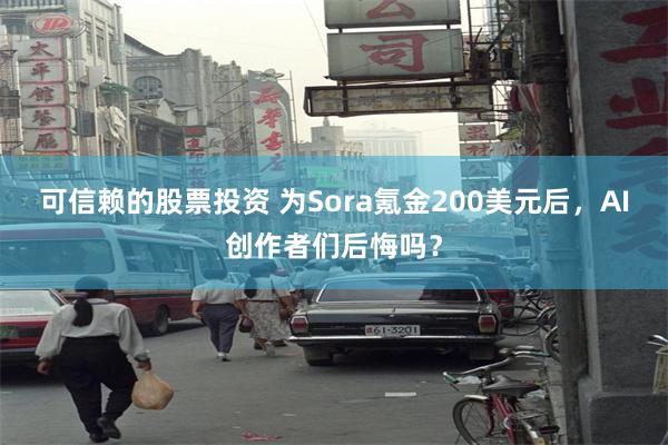 可信赖的股票投资 为Sora氪金200美元后，AI创作者们后悔吗？