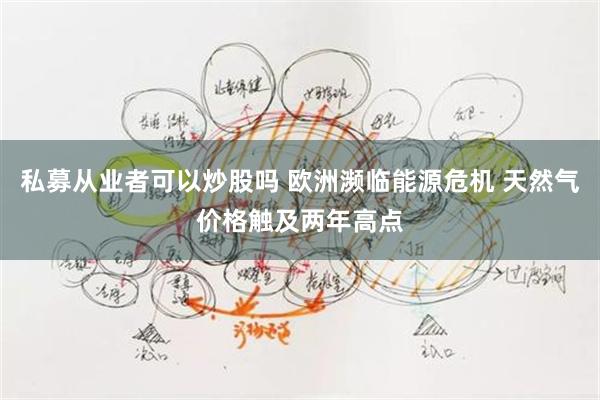 私募从业者可以炒股吗 欧洲濒临能源危机 天然气价格触及两年高点