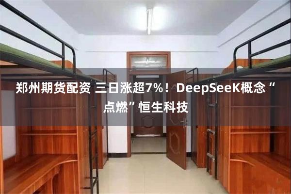 郑州期货配资 三日涨超7%！DeepSeeK概念“点燃”恒生科技