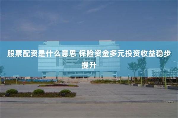 股票配资是什么意思 保险资金多元投资收益稳步提升