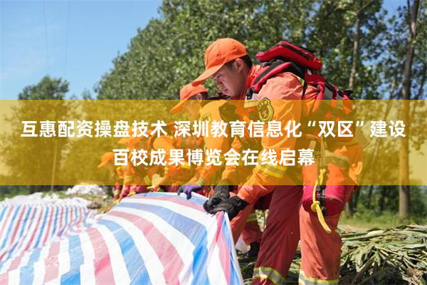 互惠配资操盘技术 深圳教育信息化“双区”建设百校成果博览会在线启幕