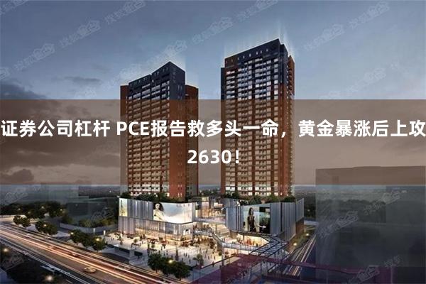 证券公司杠杆 PCE报告救多头一命，黄金暴涨后上攻2630！