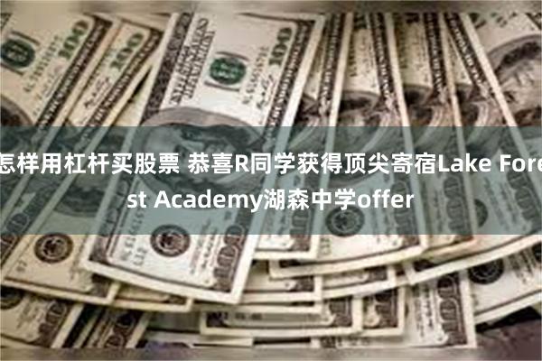 怎样用杠杆买股票 恭喜R同学获得顶尖寄宿Lake Forest Academy湖森中学offer