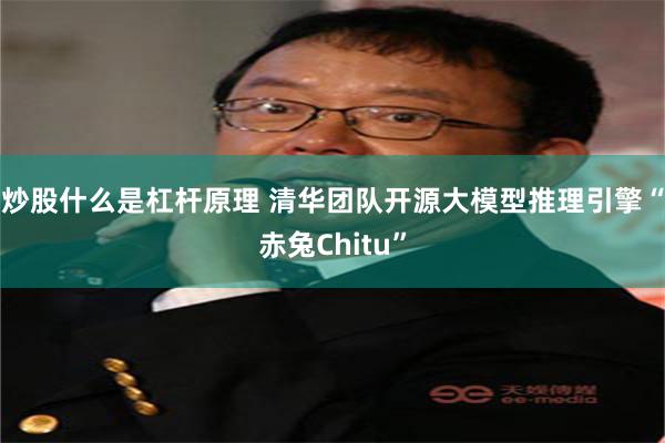 炒股什么是杠杆原理 清华团队开源大模型推理引擎“赤兔Chitu”