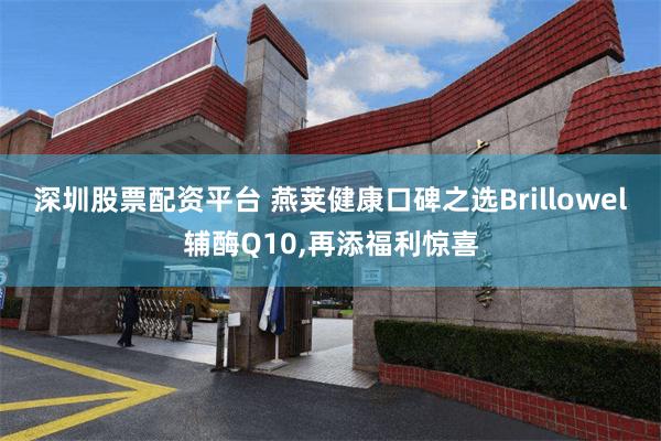 深圳股票配资平台 燕荚健康口碑之选Brillowel辅酶Q10,再添福利惊喜