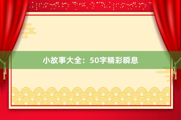 小故事大全:50字精彩瞬息