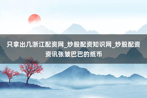 只拿出几浙江配资网_炒股配资知识网_炒股配资资讯张皱巴巴的纸币