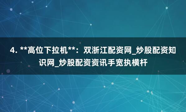 4. **高位下拉机**：双浙江配资网_炒股配资知识网_炒股配资资讯手宽执横杆