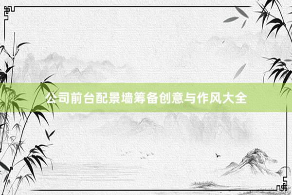 公司前台配景墙筹备创意与作风大全