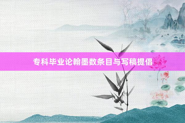 专科毕业论翰墨数条目与写稿提倡