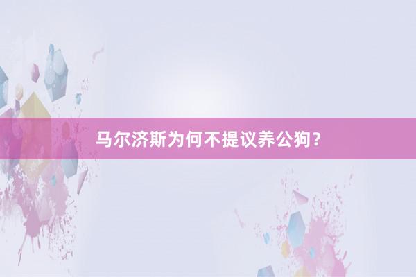 马尔济斯为何不提议养公狗？